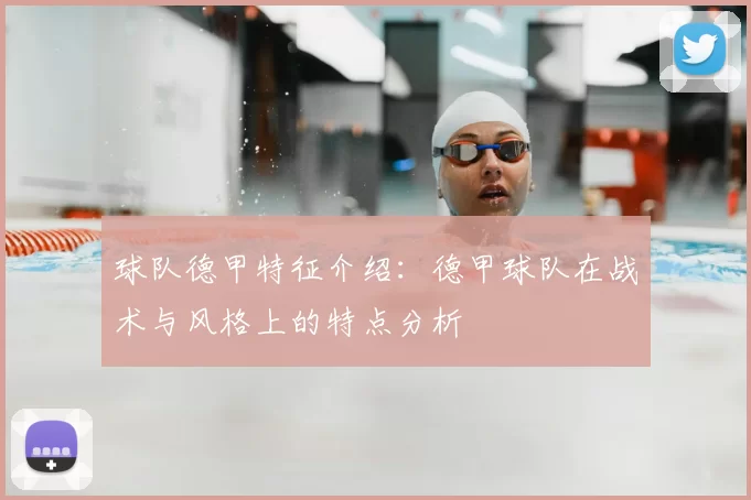 球队德甲特征介绍:德甲球队在战术与风格上的特点分析