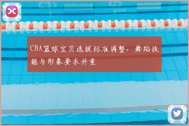 CBA篮球宝贝选拔标准调整,舞蹈技能与形象要求并重