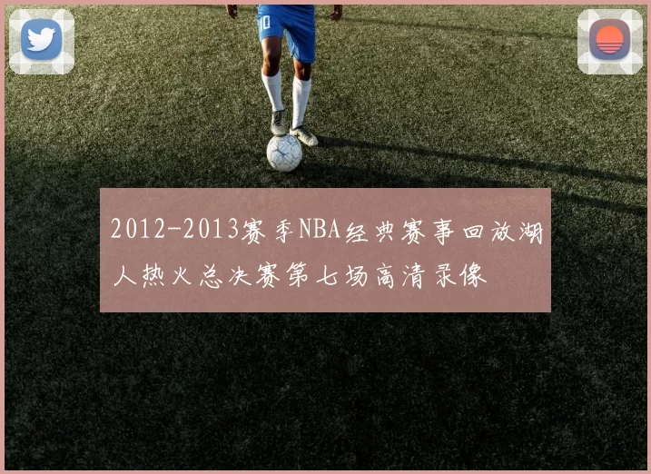 2012-2013赛季NBA经典赛事回放湖人热火总决赛第七场高清录像