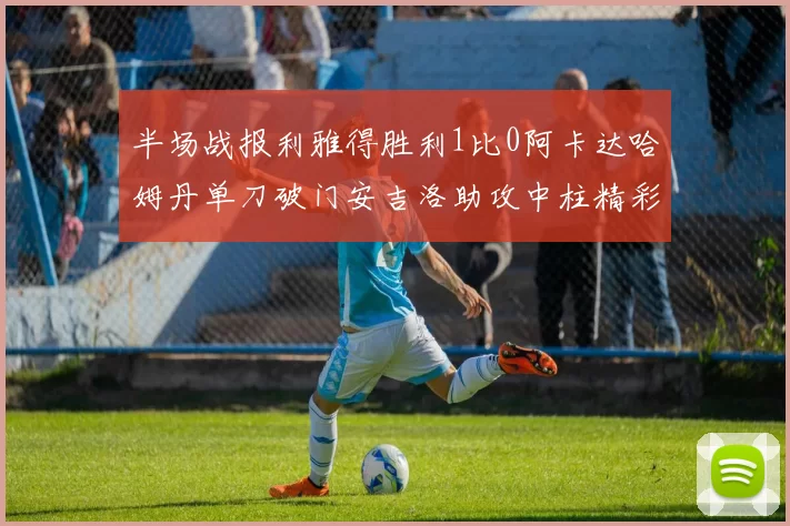 半场战报利雅得胜利1比0阿卡达哈姆丹单刀破门安吉洛助攻中柱精彩瞬间