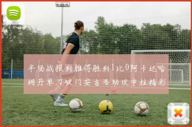 半场战报利雅得胜利1比0阿卡达哈姆丹单刀破门安吉洛助攻中柱精彩瞬间