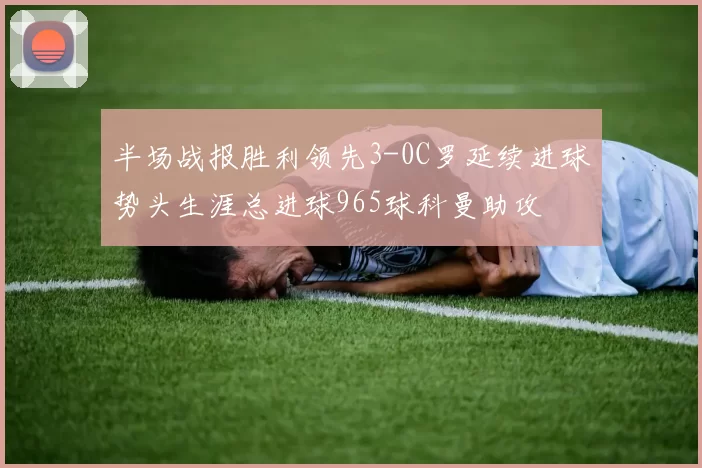 半场战报胜利领先3-0C罗延续进球势头生涯总进球965球科曼助攻