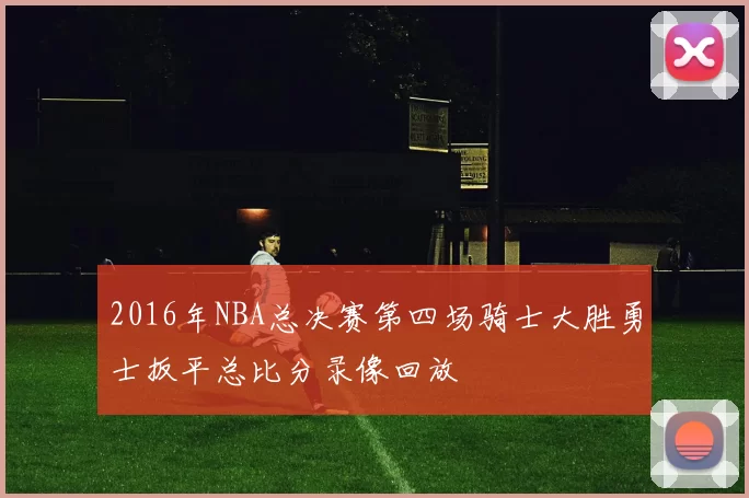 2016年NBA总决赛第四场骑士大胜勇士扳平总比分录像回放