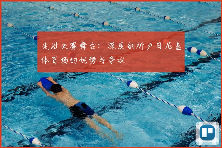 走进决赛舞台：深度剖析卢日尼基体育场的优势与争议