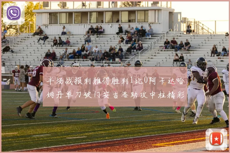 半场战报利雅得胜利1比0阿卡达哈姆丹单刀破门安吉洛助攻中柱精彩瞬间