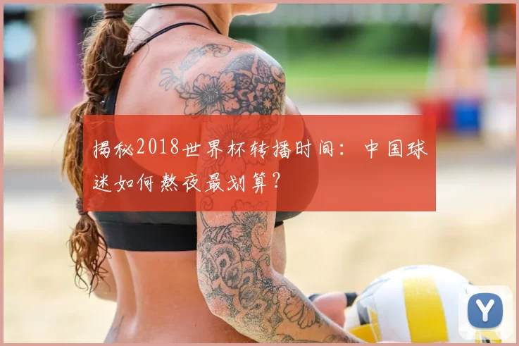 揭秘2018世界杯转播时间：中国球迷如何熬夜最划算？