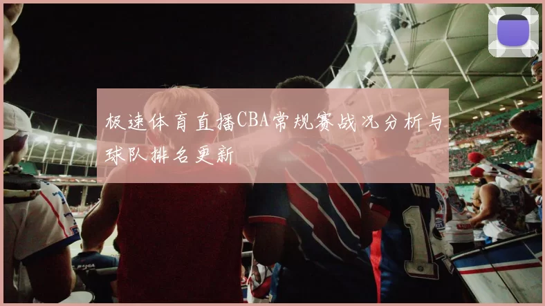 极速体育直播CBA常规赛战况分析与球队排名更新