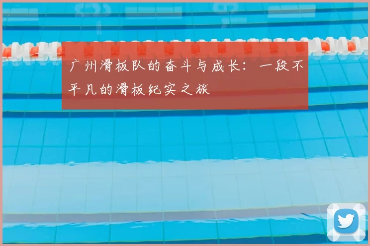 广州滑板队的奋斗与成长：一段不平凡的滑板纪实之旅