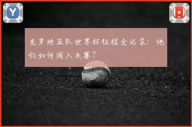克罗地亚队世界杯征程全记录：他们如何闯入决赛？