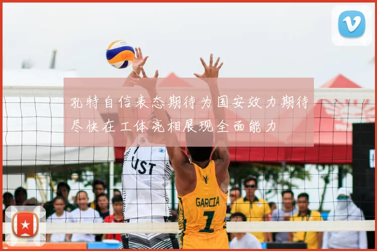 孔特自信表态期待为国安效力期待尽快在工体亮相展现全面能力