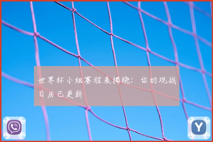 世界杯小组赛程表揭晓:你的观战日历已更新