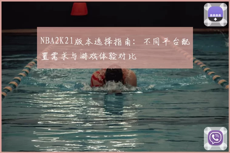 NBA2K21版本选择指南：不同平台配置需求与游戏体验对比