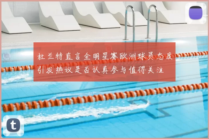 杜兰特直言全明星赛欧洲球员态度引发热议是否认真参与值得关注