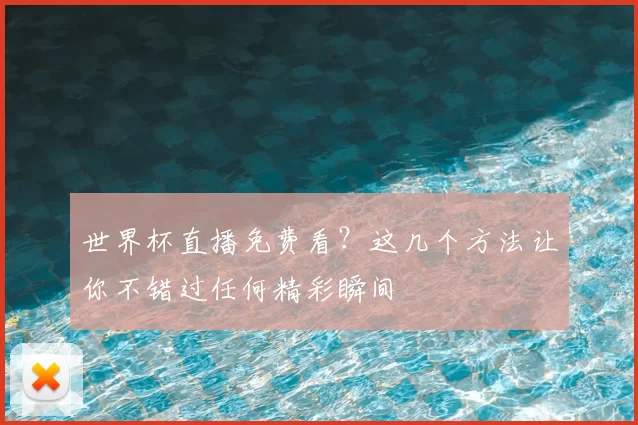 世界杯直播免费看？这几个方法让你不错过任何精彩瞬间