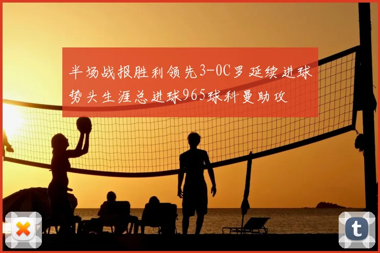 半场战报胜利领先3-0C罗延续进球势头生涯总进球965球科曼助攻