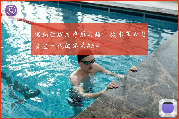 揭秘西班牙夺冠之路：战术革命与黄金一代的完美融合