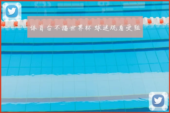 体育台不播世界杯 球迷观看受阻