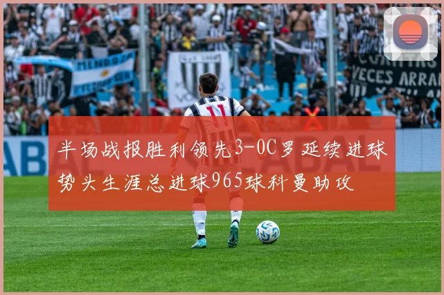 半场战报胜利领先3-0C罗延续进球势头生涯总进球965球科曼助攻