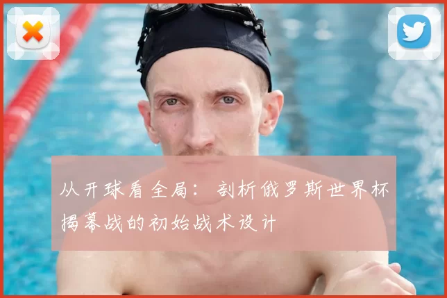 从开球看全局:剖析俄罗斯世界杯揭幕战的初始战术设计
