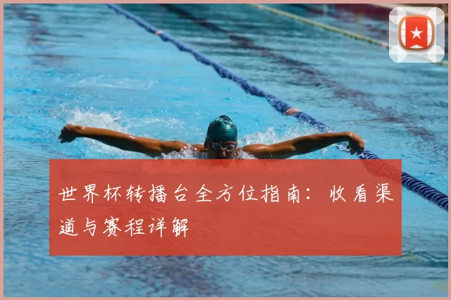 世界杯转播台全方位指南:收看渠道与赛程详解