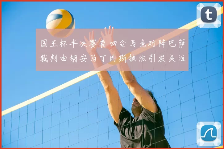 国王杯半决赛首回合马竞对阵巴萨裁判由胡安马丁内斯执法引发关注