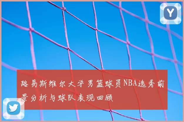 路易斯维尔大学男篮球员NBA选秀前景分析与球队表现回顾