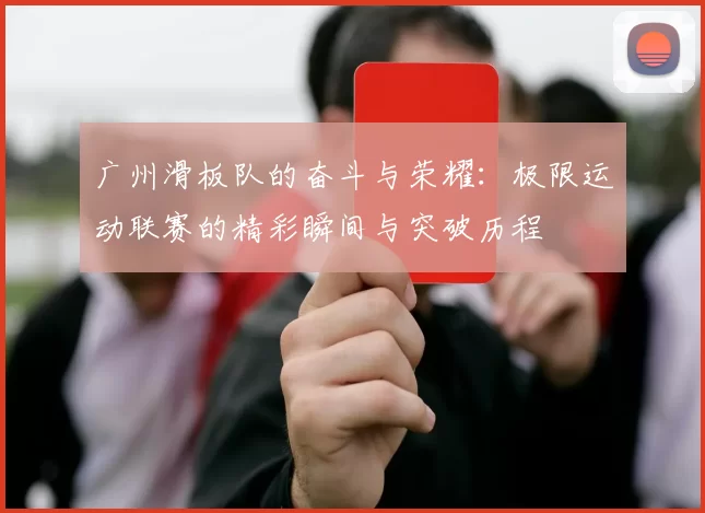 广州滑板队的奋斗与荣耀：极限运动联赛的精彩瞬间与突破历程