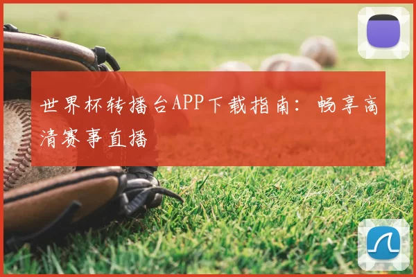 世界杯转播台APP下载指南：畅享高清赛事直播