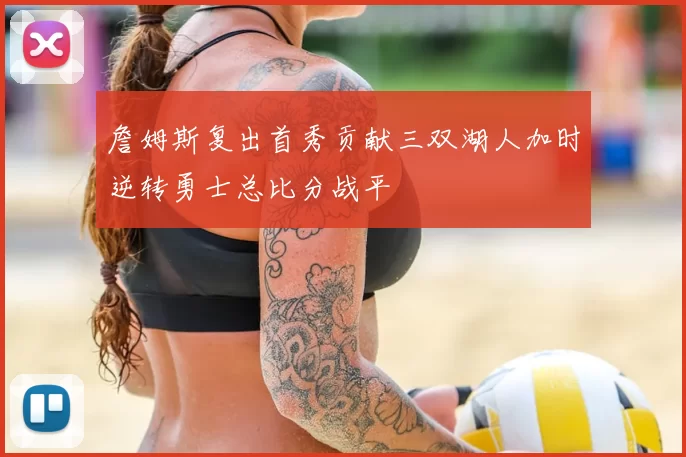 詹姆斯复出首秀贡献三双湖人加时逆转勇士总比分战平