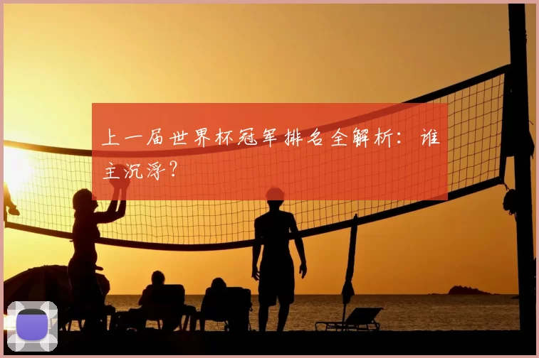 上一届世界杯冠军排名全解析：谁主沉浮？