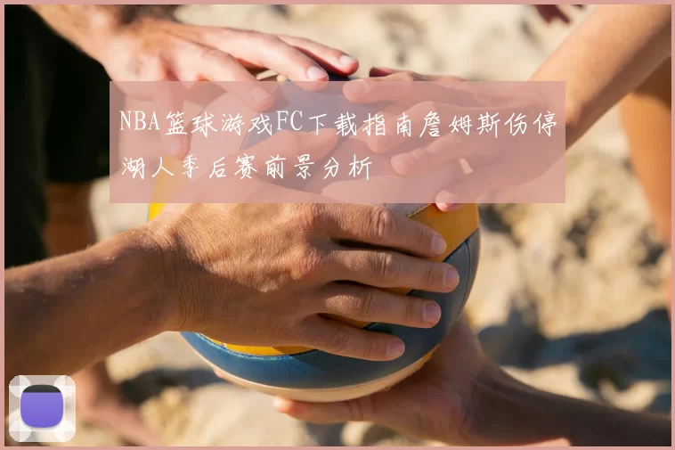 NBA篮球游戏FC下载指南詹姆斯伤停湖人季后赛前景分析