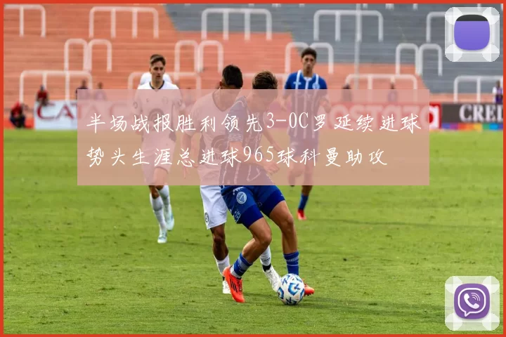 半场战报胜利领先3-0C罗延续进球势头生涯总进球965球科曼助攻