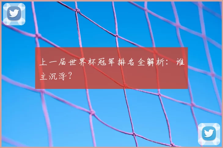 上一届世界杯冠军排名全解析：谁主沉浮？