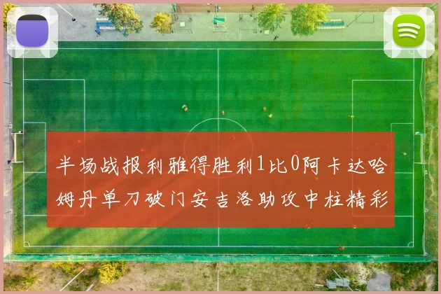 半场战报利雅得胜利1比0阿卡达哈姆丹单刀破门安吉洛助攻中柱精彩瞬间