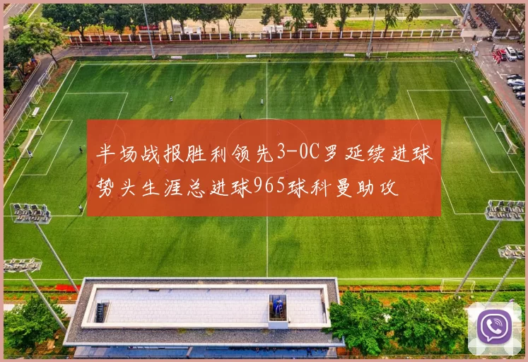 半场战报胜利领先3-0C罗延续进球势头生涯总进球965球科曼助攻