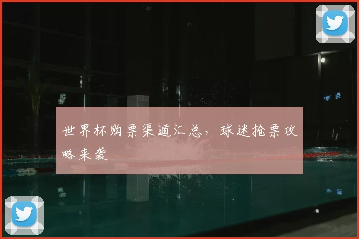 世界杯购票渠道汇总，球迷抢票攻略来袭