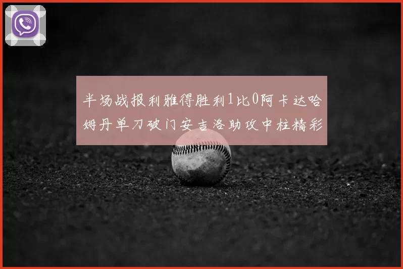 半场战报利雅得胜利1比0阿卡达哈姆丹单刀破门安吉洛助攻中柱精彩瞬间