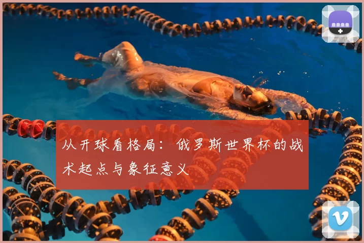 从开球看格局:俄罗斯世界杯的战术起点与象征意义
