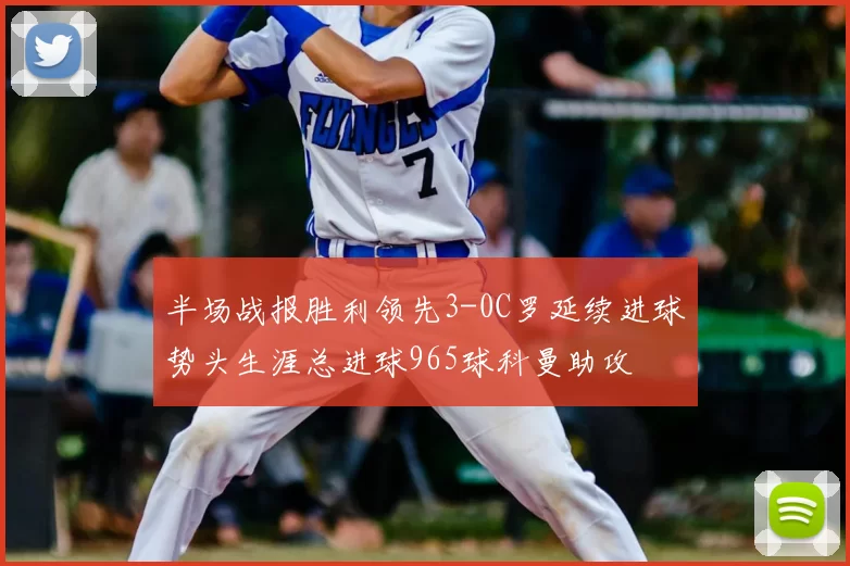 半场战报胜利领先3-0C罗延续进球势头生涯总进球965球科曼助攻