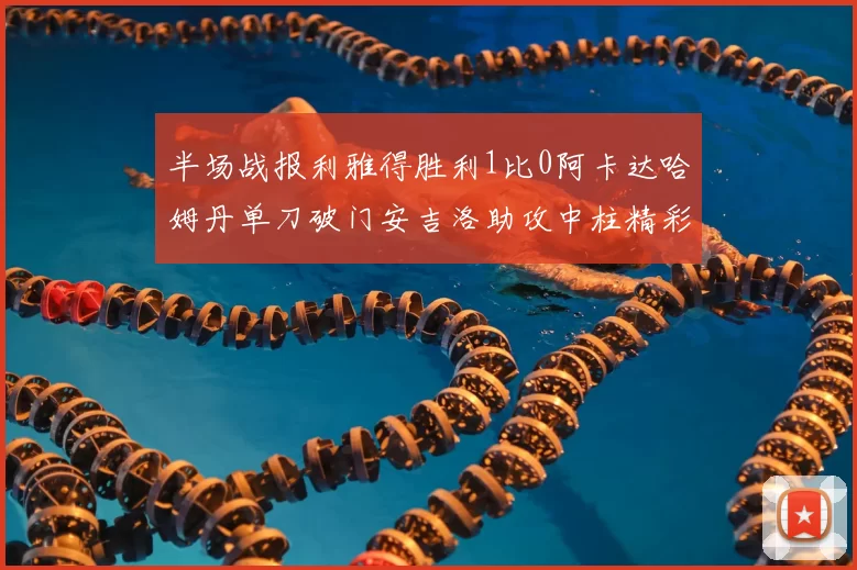 半场战报利雅得胜利1比0阿卡达哈姆丹单刀破门安吉洛助攻中柱精彩瞬间