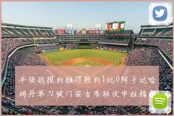 半场战报利雅得胜利1比0阿卡达哈姆丹单刀破门安吉洛助攻中柱精彩瞬间