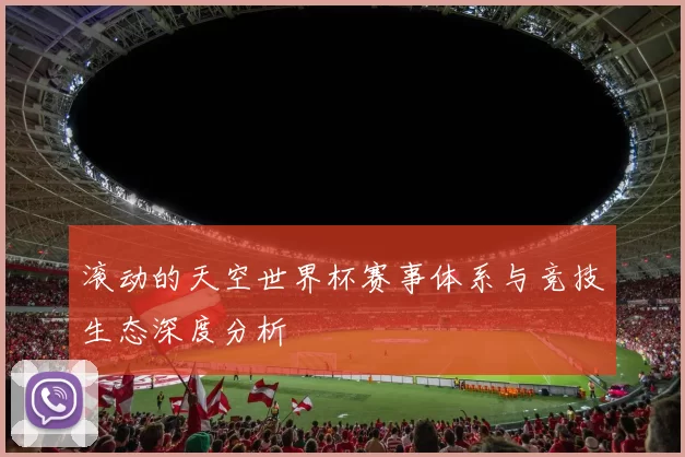 滚动的天空世界杯赛事体系与竞技生态深度分析