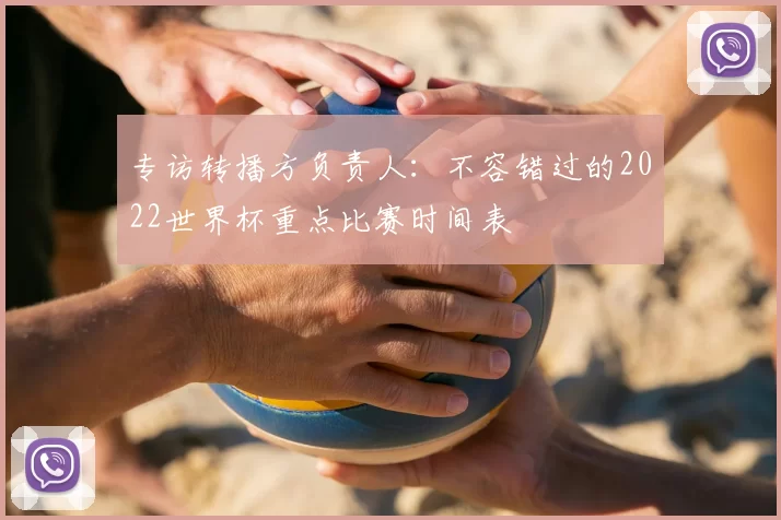 专访转播方负责人:不容错过的2022世界杯重点比赛时间表