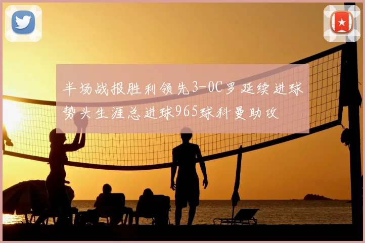 半场战报胜利领先3-0C罗延续进球势头生涯总进球965球科曼助攻