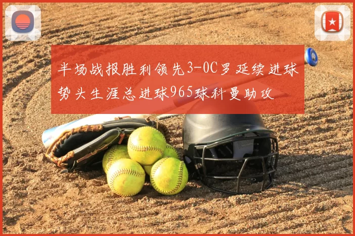 半场战报胜利领先3-0C罗延续进球势头生涯总进球965球科曼助攻