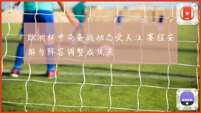 欧洲杯申花备战动态受关注 赛程安排与阵容调整成焦点