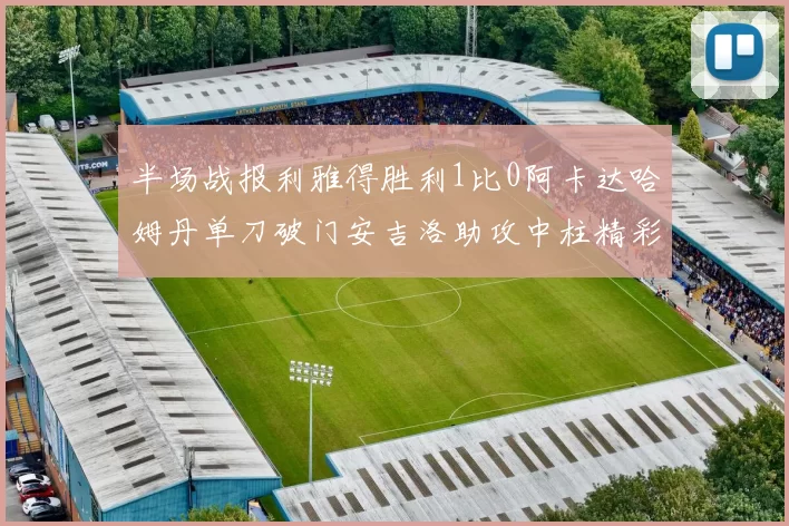 半场战报利雅得胜利1比0阿卡达哈姆丹单刀破门安吉洛助攻中柱精彩瞬间