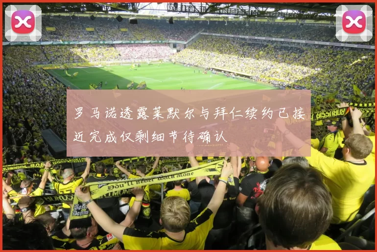 罗马诺透露莱默尔与拜仁续约已接近完成仅剩细节待确认