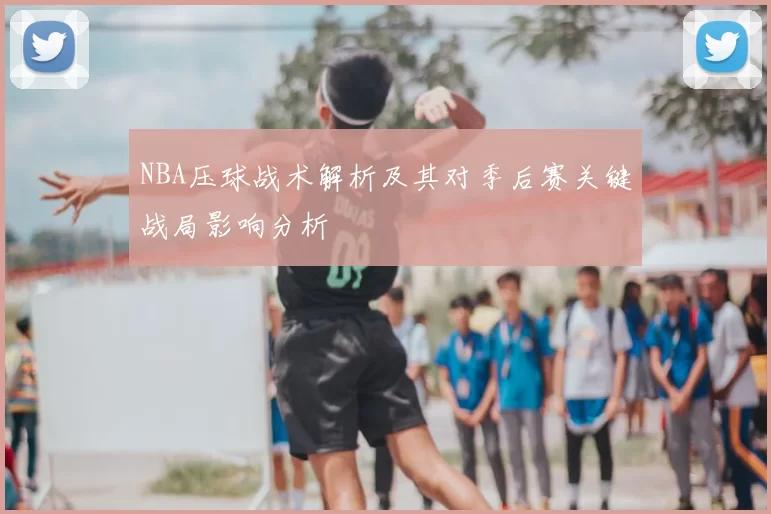 NBA压球战术解析及其对季后赛关键战局影响分析