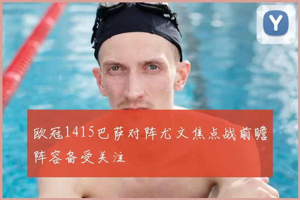欧冠1415巴萨对阵尤文焦点战前瞻阵容备受关注